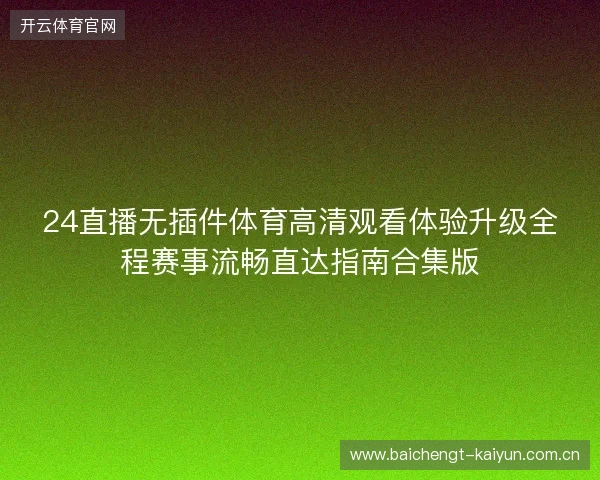 24直播无插件体育高清观看体验升级全程赛事流畅直达指南合集版