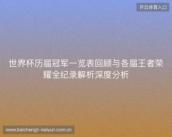 世界杯历届冠军一览表回顾与各届王者荣耀全纪录解析深度分析