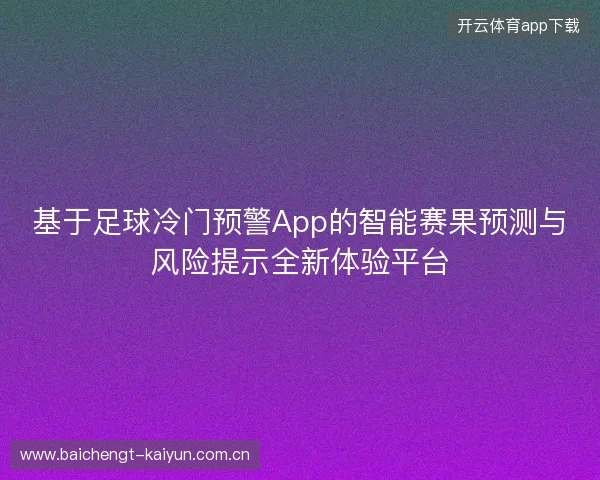 基于足球冷门预警App的智能赛果预测与风险提示全新体验平台