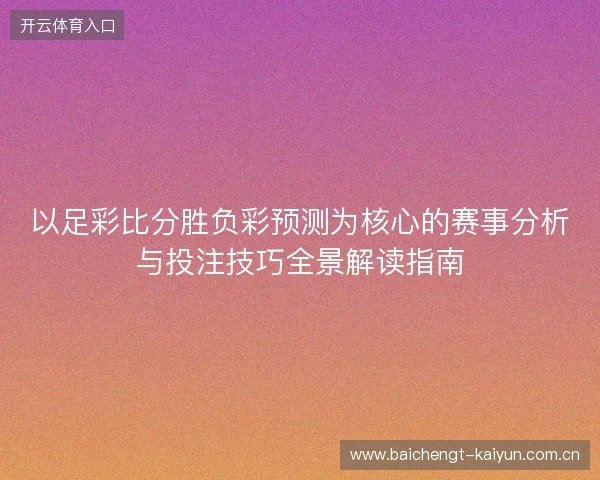 以足彩比分胜负彩预测为核心的赛事分析与投注技巧全景解读指南